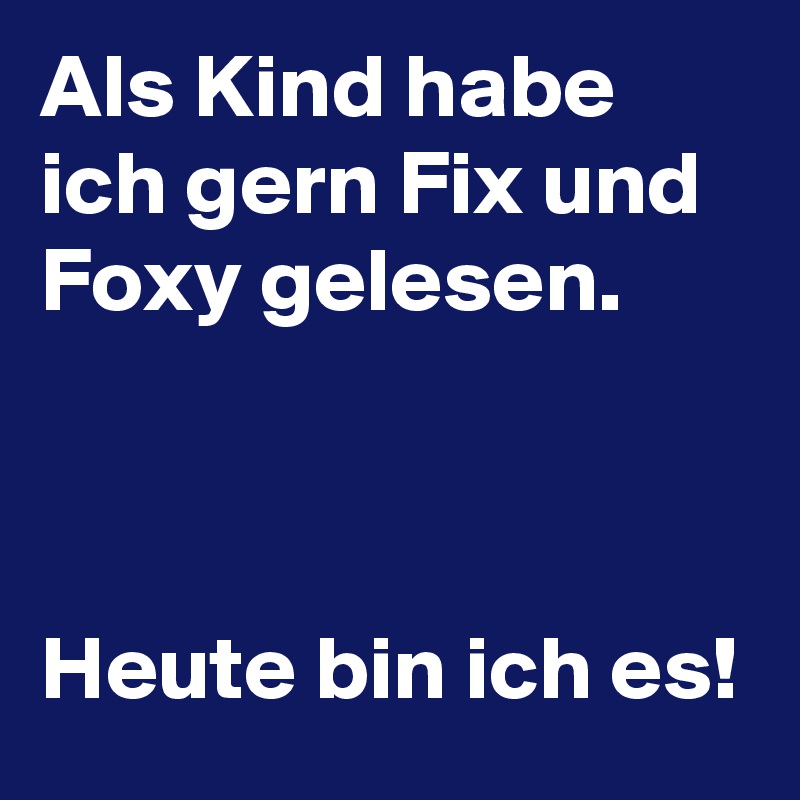 Als Kind habe ich gern Fix und Foxy gelesen.



Heute bin ich es! 