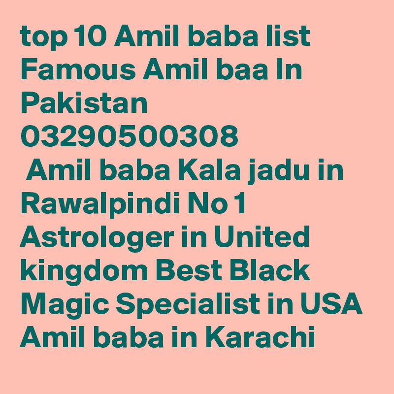 top 10 Amil baba list Famous Amil baa In Pakistan 03290500308
 Amil baba Kala jadu in Rawalpindi No 1 Astrologer in United kingdom Best Black Magic Specialist in USA Amil baba in Karachi