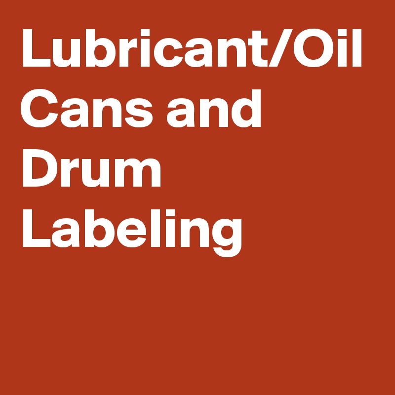 Lubricant/Oil Cans and Drum Labeling
