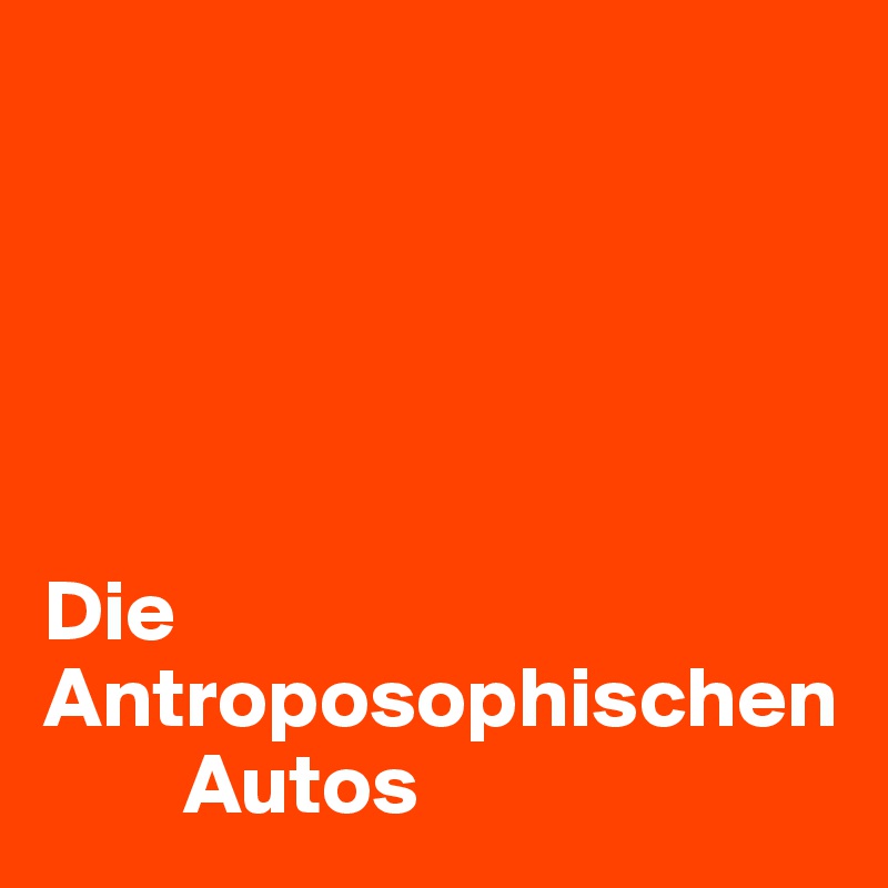 





Die Antroposophischen     
        Autos