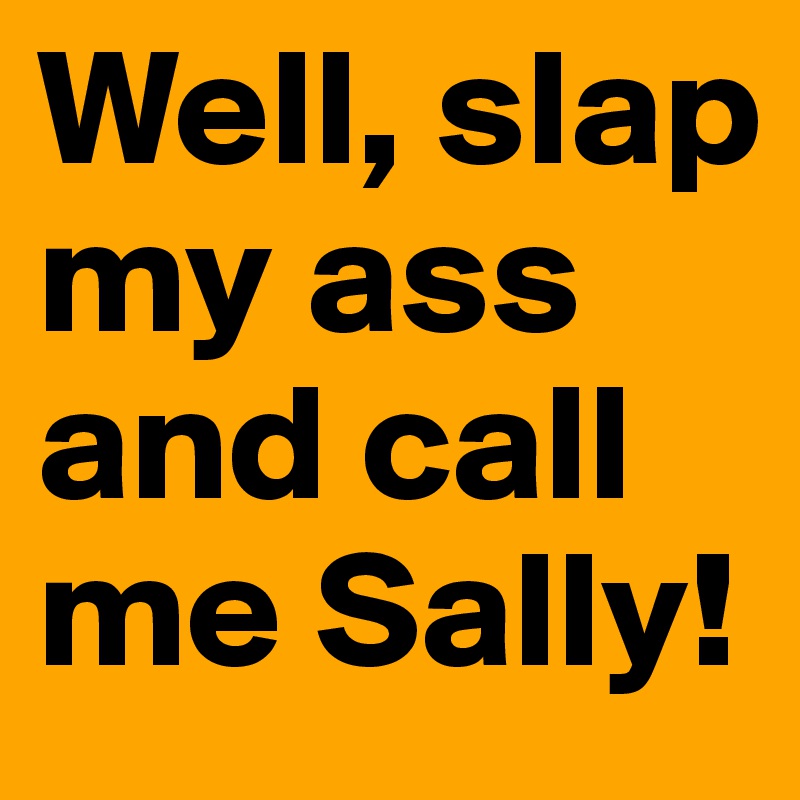 Well-slap-my-ass-and-call-me-Sally?size=800