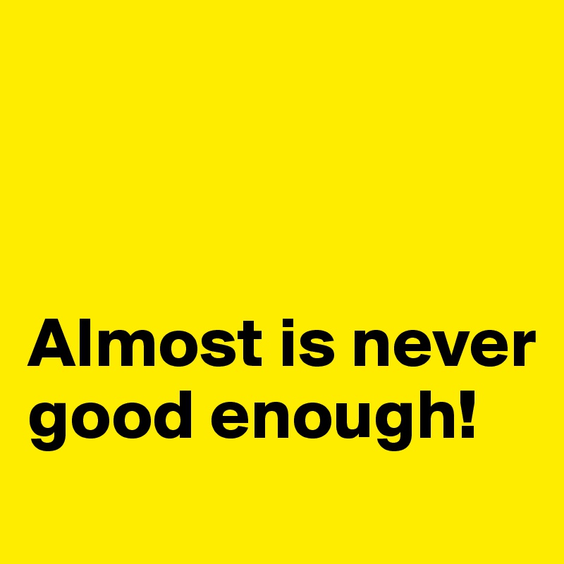 



Almost is never good enough!