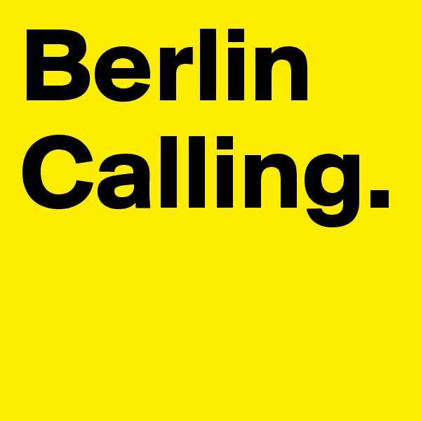 Berlin Calling.