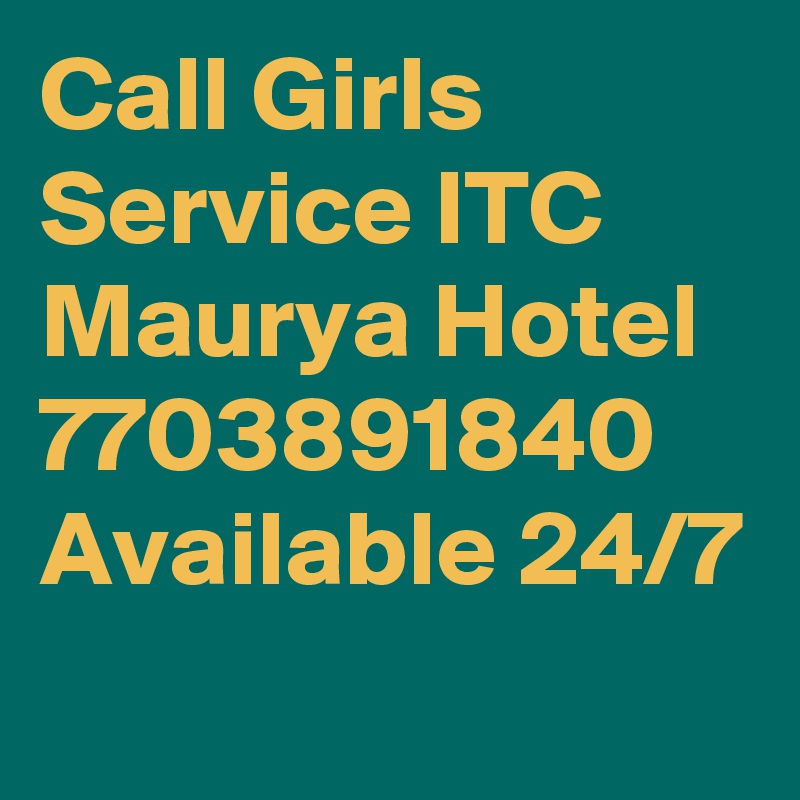 Call Girls Service ITC Maurya Hotel 7703891840 Available 24/7
