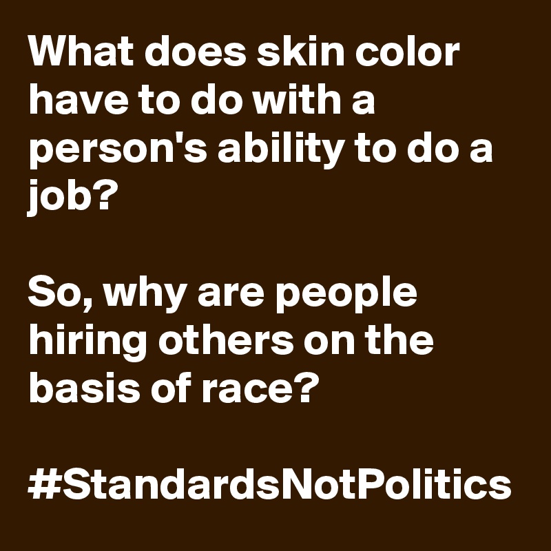 What does skin color have to do with a person's ability to do a job?

So, why are people hiring others on the basis of race?

#StandardsNotPolitics