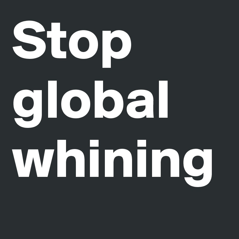 Stop global whining 
