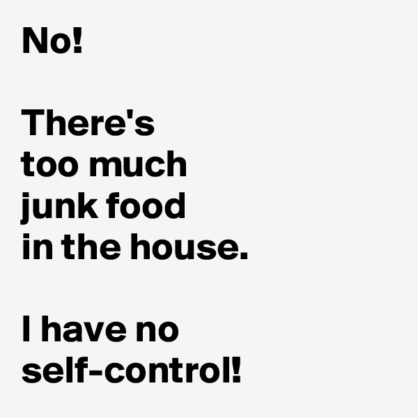 No!

There's 
too much 
junk food 
in the house.

I have no 
self-control!