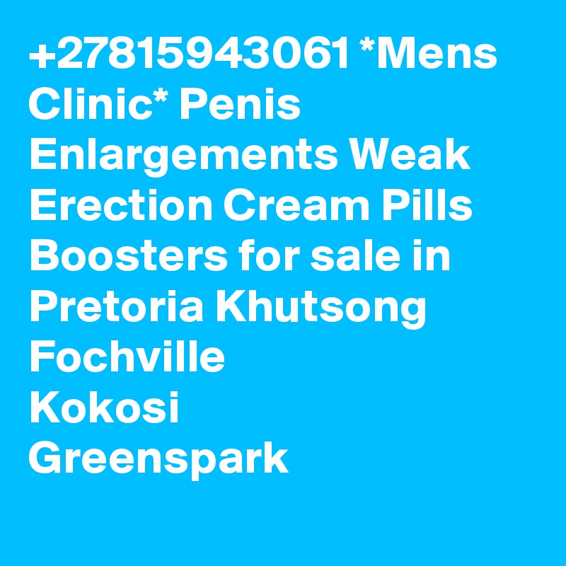 +27815943061 *Mens Clinic* Penis Enlargements Weak Erection Cream Pills Boosters for sale in Pretoria Khutsong
Fochville
Kokosi
Greenspark
