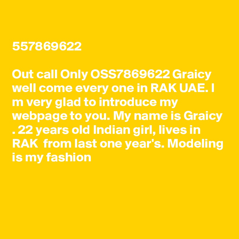 
???? ????? ?????? ??? ?557869622 ?????? ??????? ???
Out call Only OSS7869622 Graicy  well come every one in RAK UAE. I m very glad to introduce my webpage to you. My name is Graicy . 22 years old Indian girl, lives in  RAK  from last one year's. Modeling is my fashion



