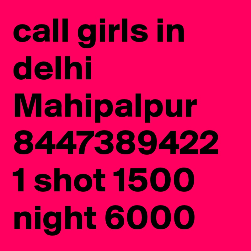 call girls in delhi Mahipalpur 8447389422 1 shot 1500 night 6000 