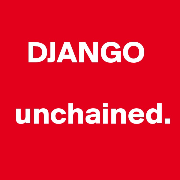 
   DJANGO 

 unchained.
