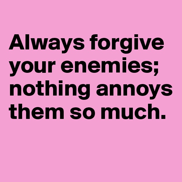 
Always forgive your enemies;
nothing annoys them so much.

