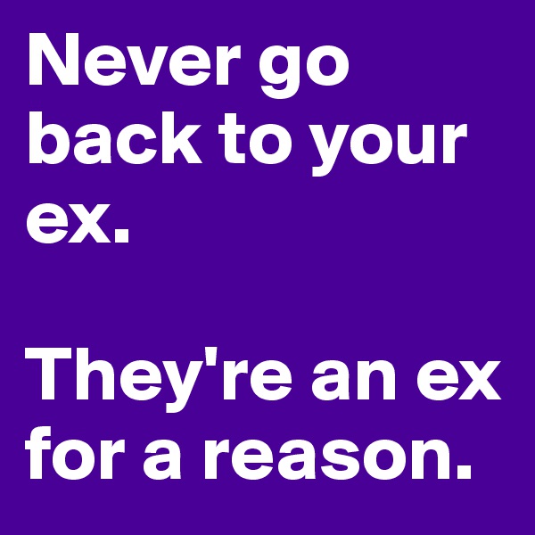 Never go back to your ex. 

They're an ex for a reason.