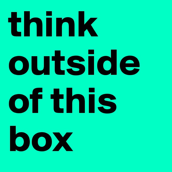 think outside of this box