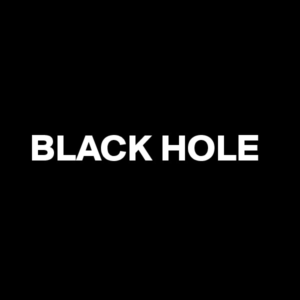 


  BLACK HOLE


