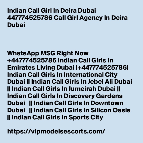 Indian Call Girl In Deira Dubai 447774525786 Call Girl Agency In Deira Dubai



WhatsApp MSG Right Now +447774525786 Indian Call Girls In Emirates Living Dubai |+447774525786| Indian Call Girls In International City Dubai || Indian Call Girls In Jebel Ali Dubai || Indian Call Girls In Jumeirah Dubai || Indian Call Girls In Discovery Gardens Dubai   || Indian Call Girls In Downtown Dubai   || Indian Call Girls In Silicon Oasis || Indian Call Girls In Sports City

https://vipmodelsescorts.com/
