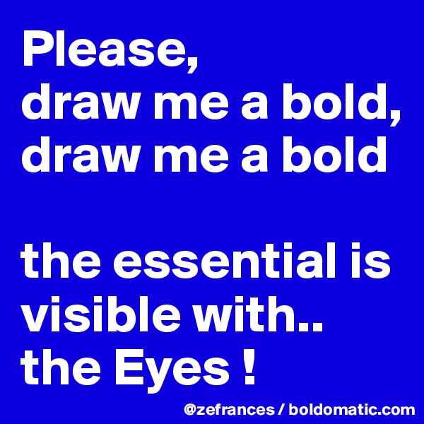 Please, 
draw me a bold, 
draw me a bold 

the essential is visible with.. the Eyes !