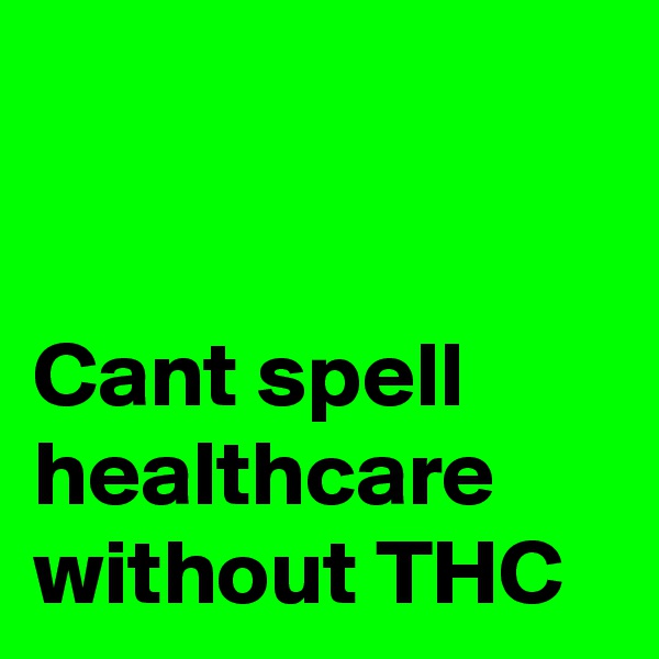 


Cant spell healthcare without THC 