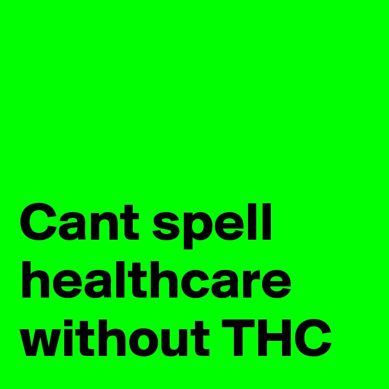 


Cant spell healthcare without THC 