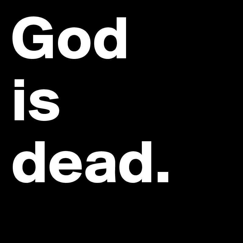 God 
is 
dead.