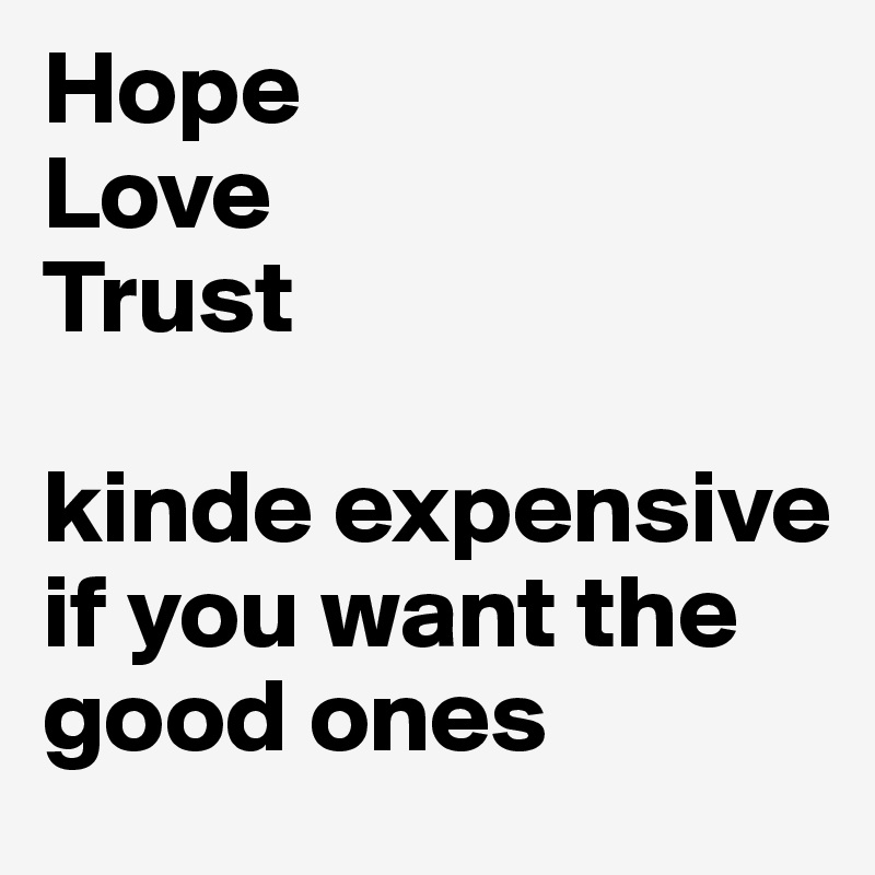 Hope
Love
Trust

kinde expensive if you want the good ones