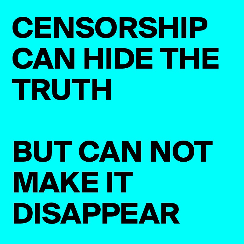 CENSORSHIP CAN HIDE THE TRUTH

BUT CAN NOT MAKE IT DISAPPEAR