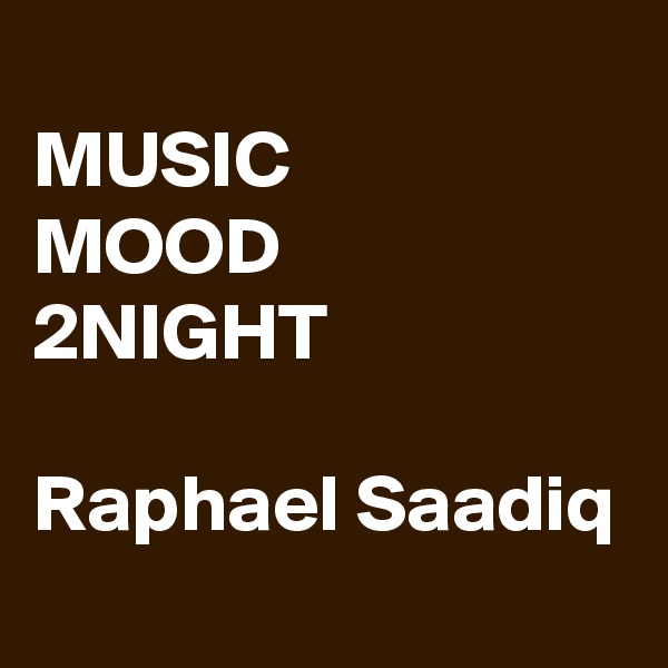 
MUSIC 
MOOD 
2NIGHT

Raphael Saadiq
