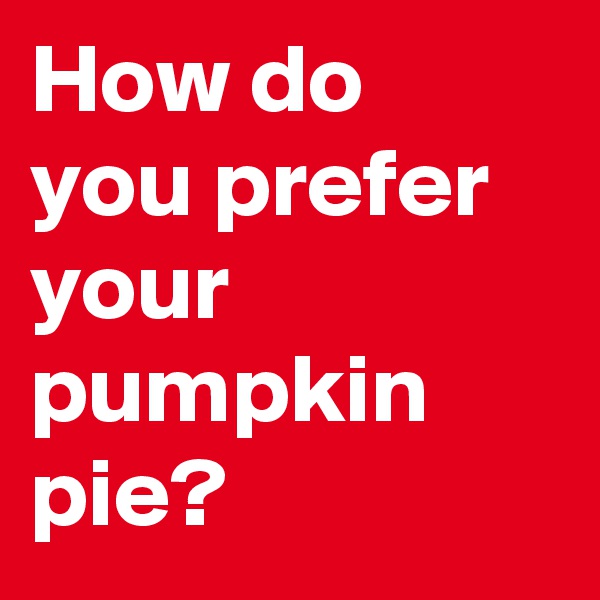 How do you prefer your pumpkin pie?