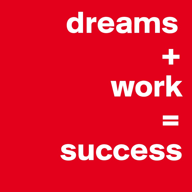          dreams
                        +
                work
                        =
        success