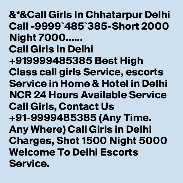 &*&Call Girls In Chhatarpur Delhi Call -9999`485`385-Short 2000 Night 7000......
Call Girls In Delhi +919999485385 Best High Class call girls Service, escorts Service in Home & Hotel in Delhi NCR 24 Hours Available Service Call Girls, Contact Us +91-9999485385 (Any Time. Any Where) Call Girls in Delhi Charges, Shot 1500 Night 5000 Welcome To Delhi Escorts Service.