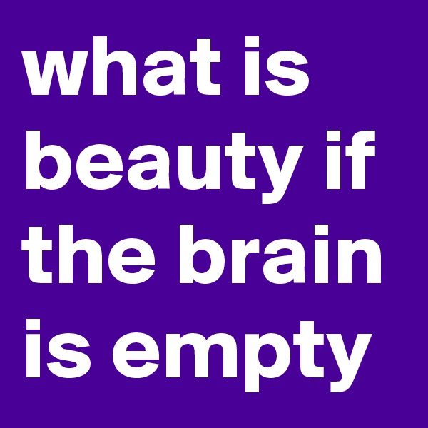 what is beauty if the brain is empty