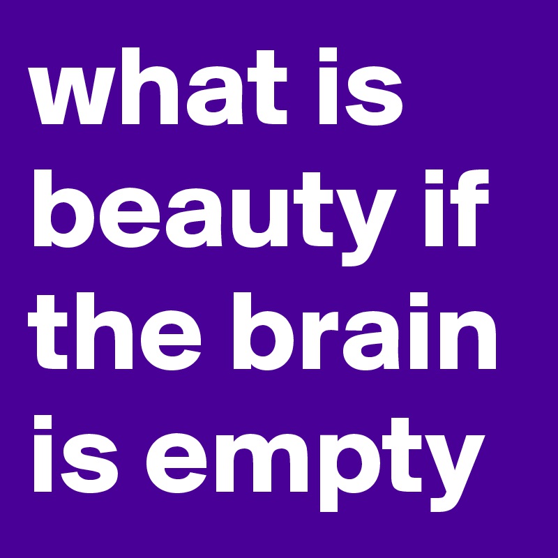 what is beauty if the brain is empty