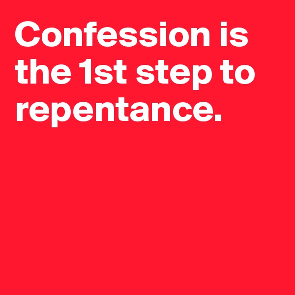 Confession is the 1st step to repentance.




