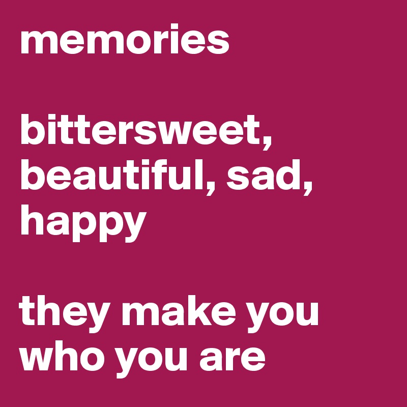memories

bittersweet, beautiful, sad, happy

they make you who you are