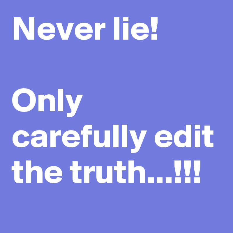 Never lie!

Only carefully edit the truth...!!!