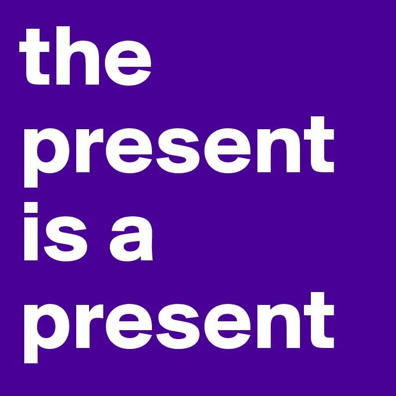 the present is a present