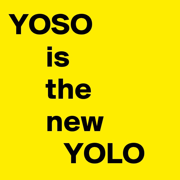 YOSO
      is
      the
      new
         YOLO