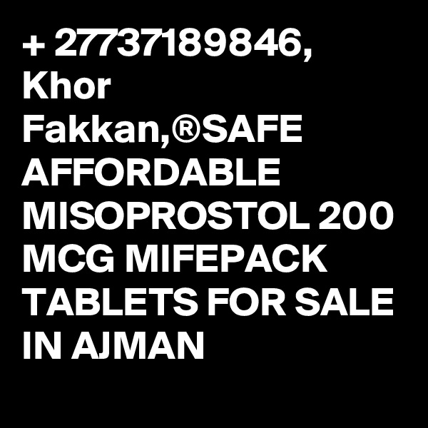 + 27737189846, Khor Fakkan,®SAFE AFFORDABLE MISOPROSTOL 200 MCG MIFEPACK TABLETS FOR SALE IN AJMAN