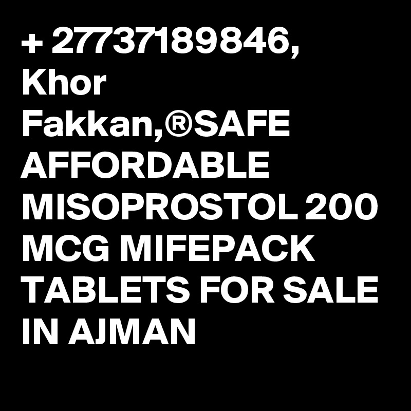 + 27737189846, Khor Fakkan,®SAFE AFFORDABLE MISOPROSTOL 200 MCG MIFEPACK TABLETS FOR SALE IN AJMAN