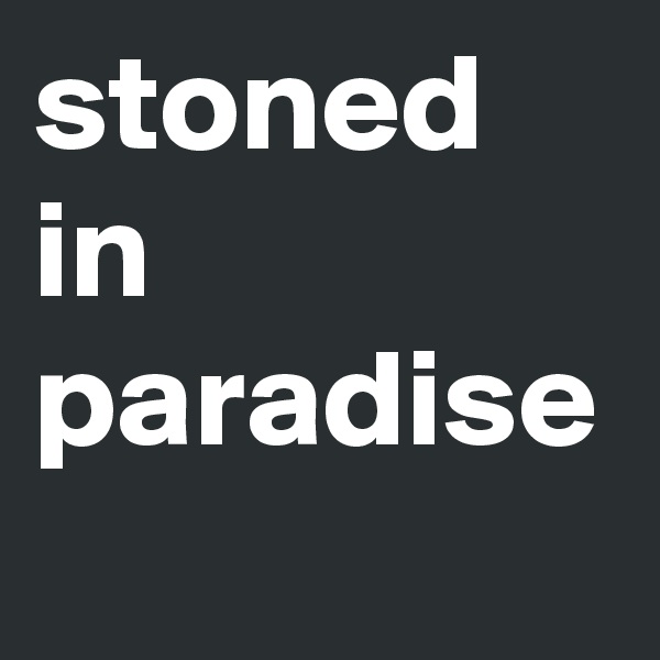 stoned
in
paradise