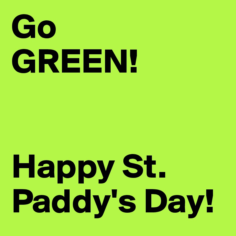 Go 
GREEN!


Happy St. Paddy's Day!
