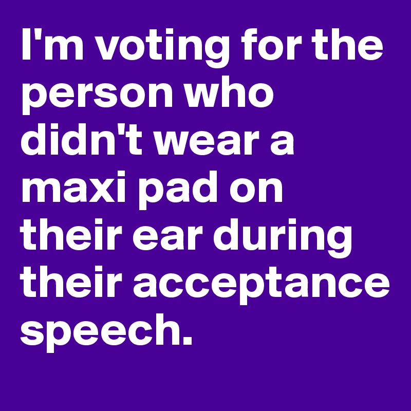 I'm voting for the person who didn't wear a maxi pad on their ear during their acceptance speech.