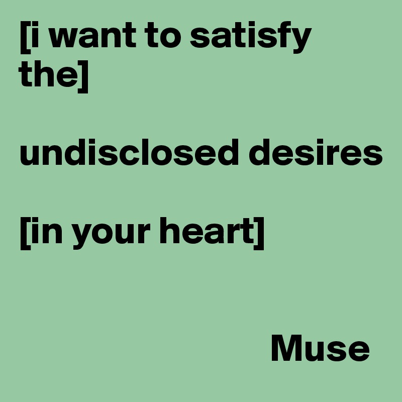 [i want to satisfy the]

undisclosed desires

[in your heart]


                                Muse