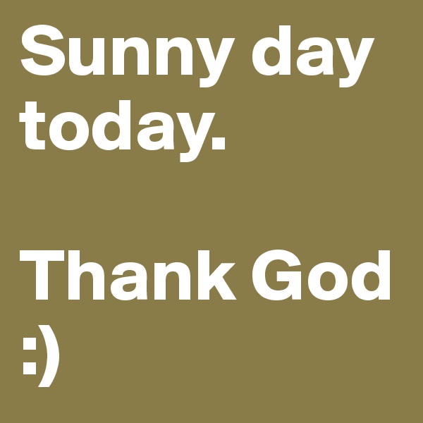 Sunny day today. 

Thank God :)