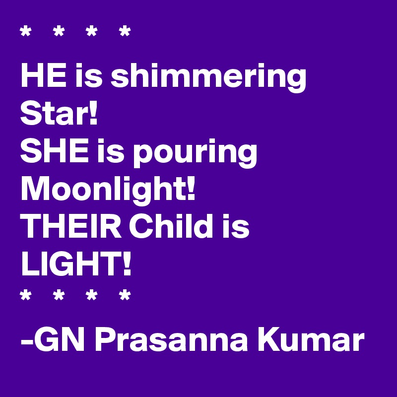*   *   *   *
HE is shimmering Star!
SHE is pouring Moonlight!
THEIR Child is LIGHT!
*   *   *   *
-GN Prasanna Kumar