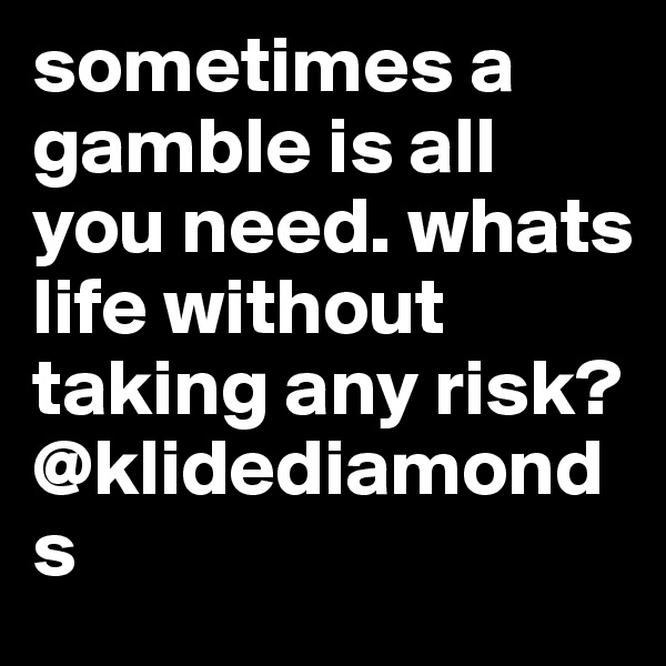 sometimes a gamble is all you need. whats life without taking any risk? @klidediamonds