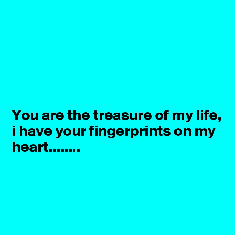





You are the treasure of my life, i have your fingerprints on my heart........



