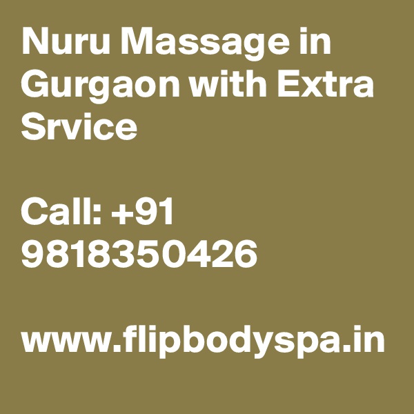 Nuru Massage in Gurgaon with Extra Srvice

Call: +91 9818350426

www.flipbodyspa.in