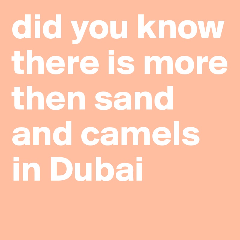 did you know there is more then sand and camels in Dubai
