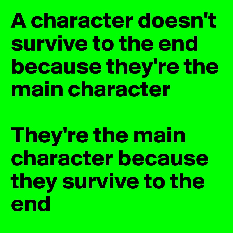 A character doesn't survive to the end because they're the main character

They're the main character because they survive to the end